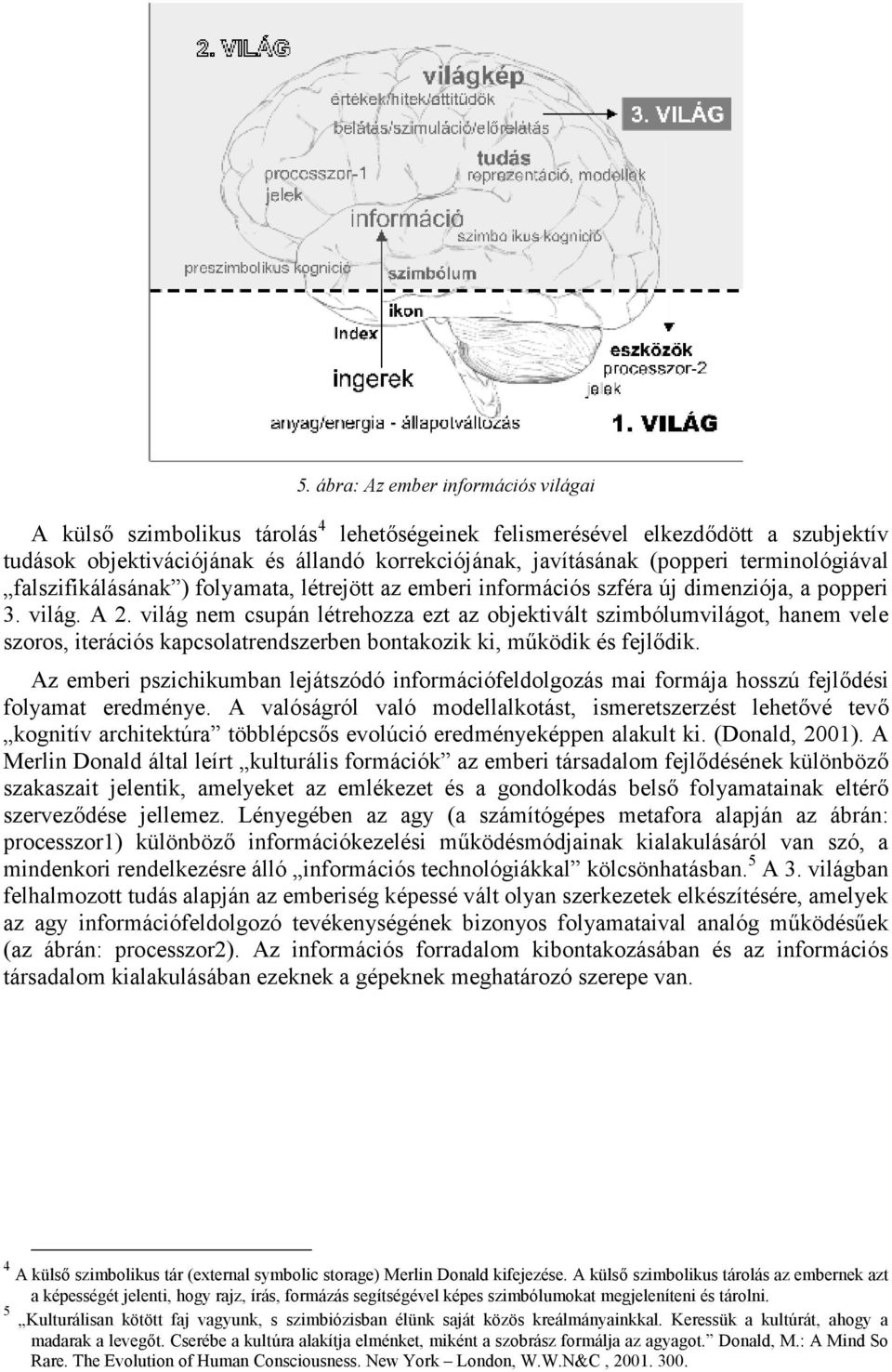 világ nem csupán létrehozza ezt az objektivált szimbólumvilágot, hanem vele szoros, iterációs kapcsolatrendszerben bontakozik ki, működik és fejlődik.