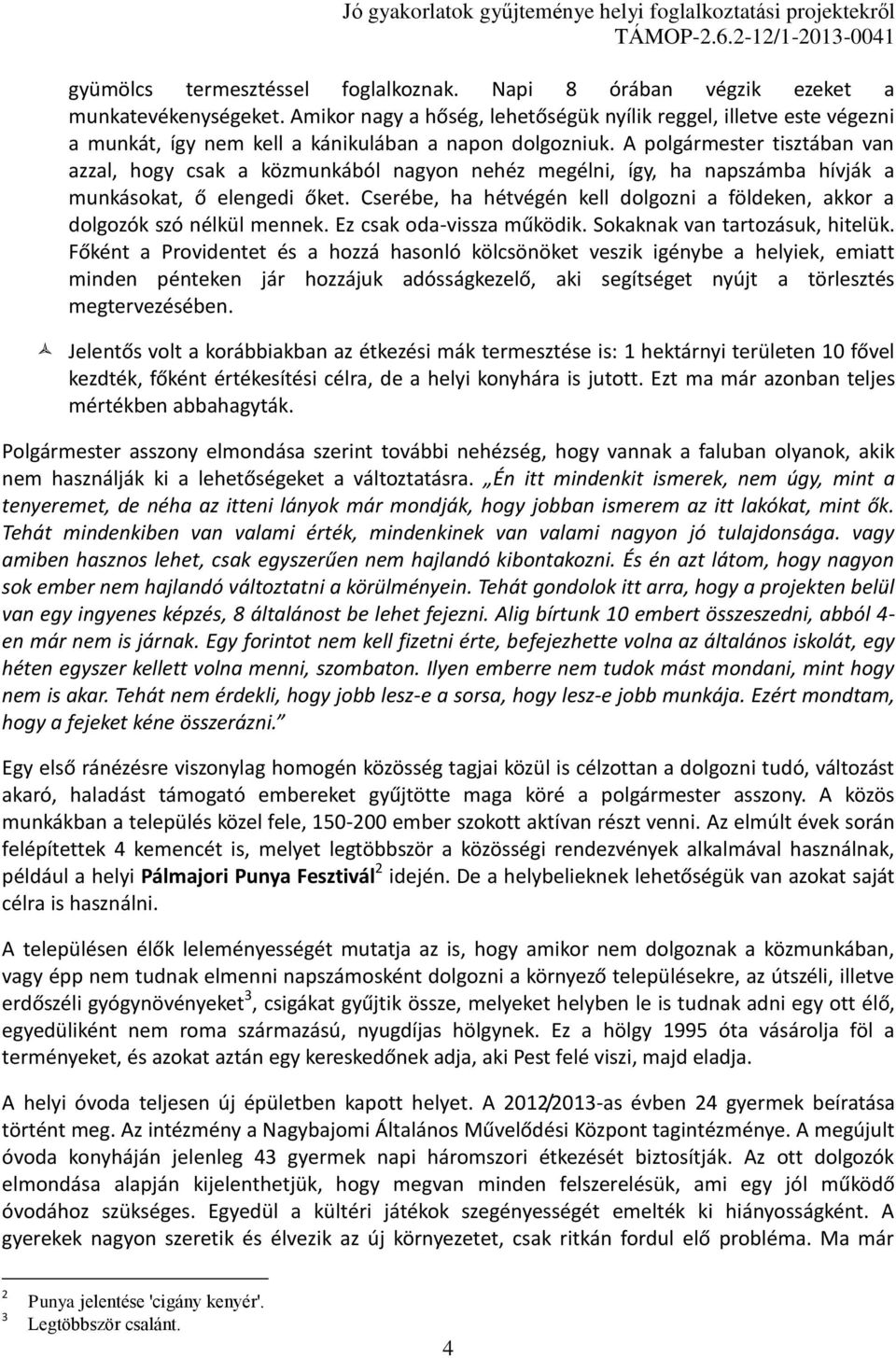 A polgármester tisztában van azzal, hogy csak a közmunkából nagyon nehéz megélni, így, ha napszámba hívják a munkásokat, ő elengedi őket.