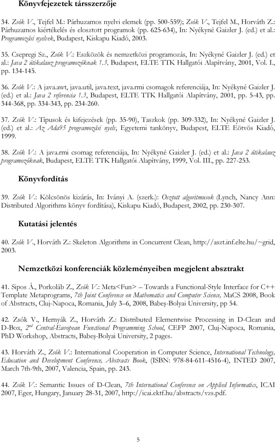 3, Budapest, ELTE TTK Hallgatói Alapítvány, 2001, Vol. I., pp. 134-145. 36. Zsók V.: A java.awt, java.util, java.text, java.rmi csomagok referenciája, In: Nyékyné Gaizler J. (ed.) et al.