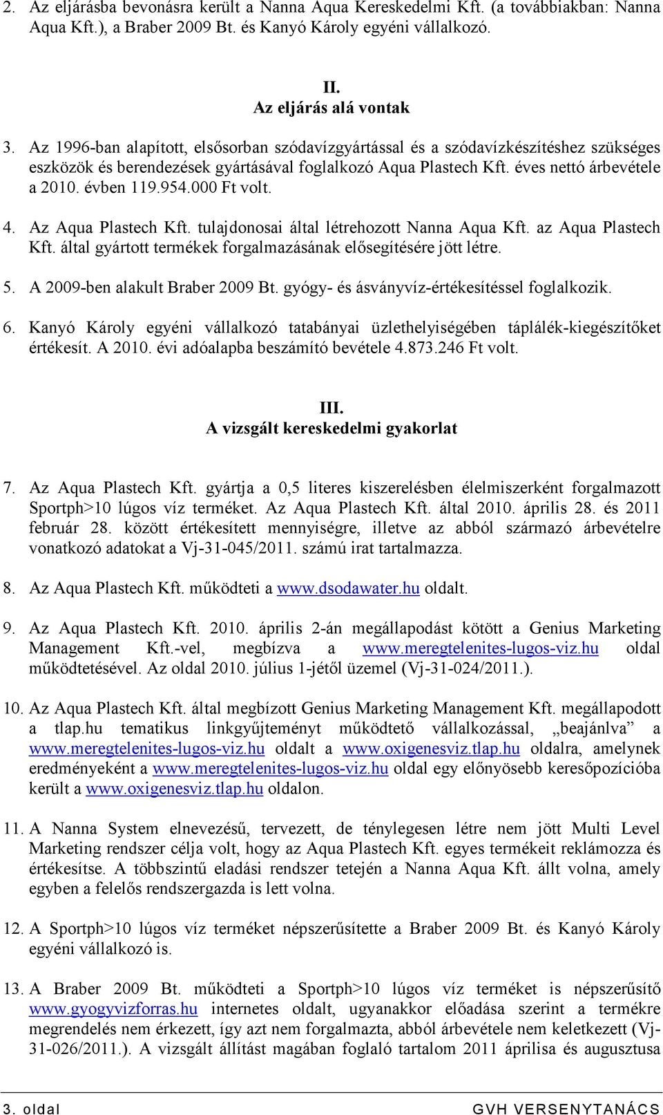 000 Ft volt. 4. Az Aqua Plastech Kft. tulajdonosai által létrehozott Nanna Aqua Kft. az Aqua Plastech Kft. által gyártott termékek forgalmazásának elısegítésére jött létre. 5.