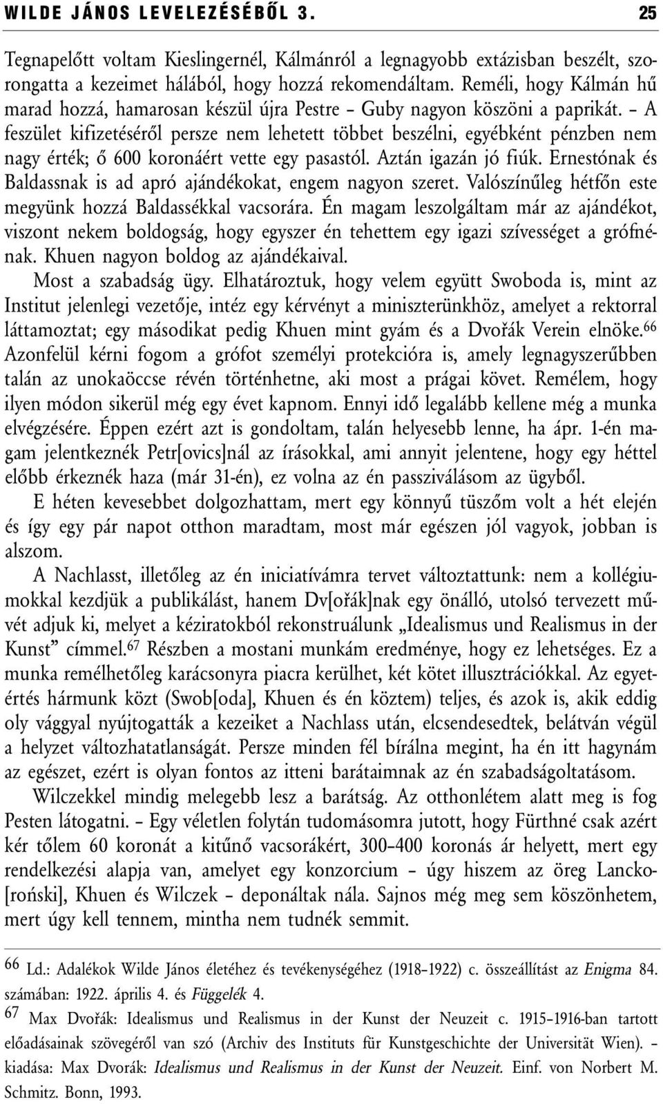 A feszület kifizetéséről persze nem lehetett többet beszélni, egyébként pénzben nem nagy érték; ő 600 koronáért vette egy pasastól. Aztán igazán jó fiúk.
