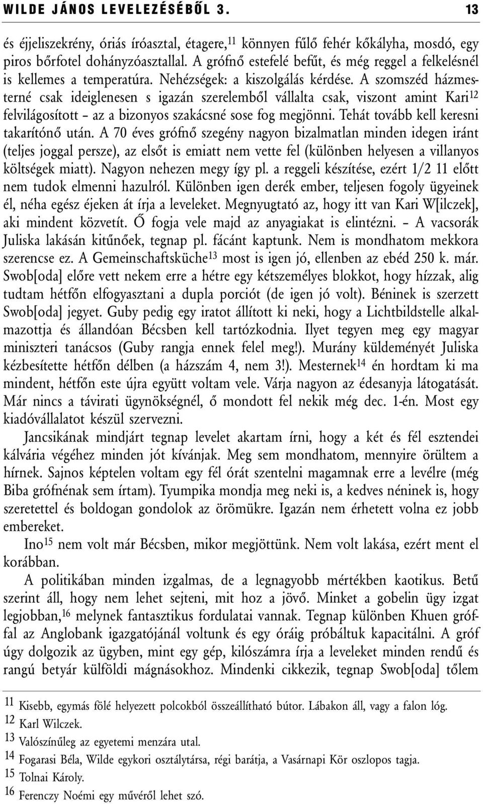 A szomszéd házmesterné csak ideiglenesen s igazán szerelemből vállalta csak, viszont amint Kari 12 felvilágosított az a bizonyos szakácsné sose fog megjönni. Tehát tovább kell keresni takarítónő után.