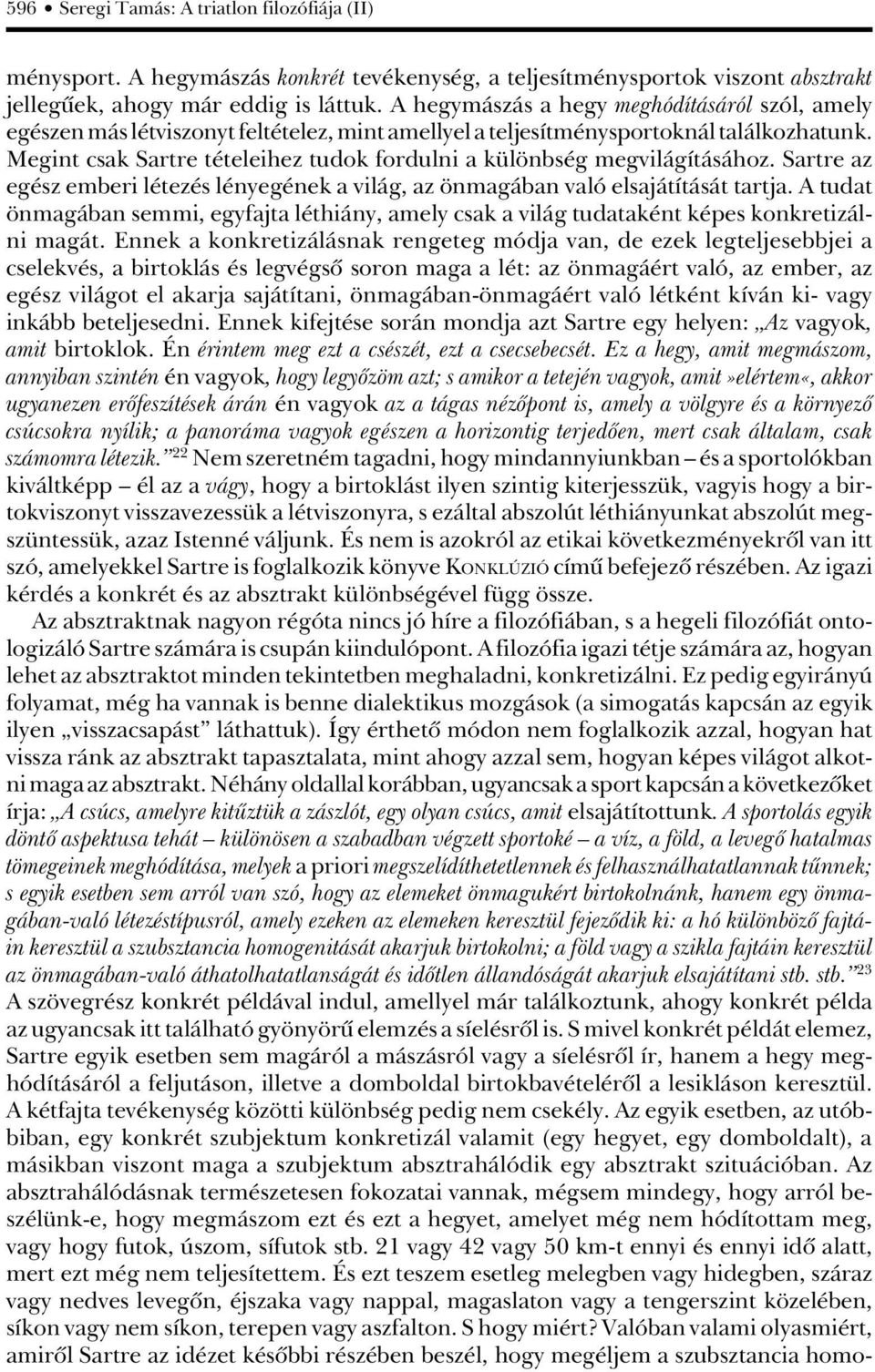 Megint csak Sartre tételeihez tudok fordulni a különbség megvilágításához. Sartre az egész emberi létezés lényegének a világ, az önmagában való elsajátítását tartja.