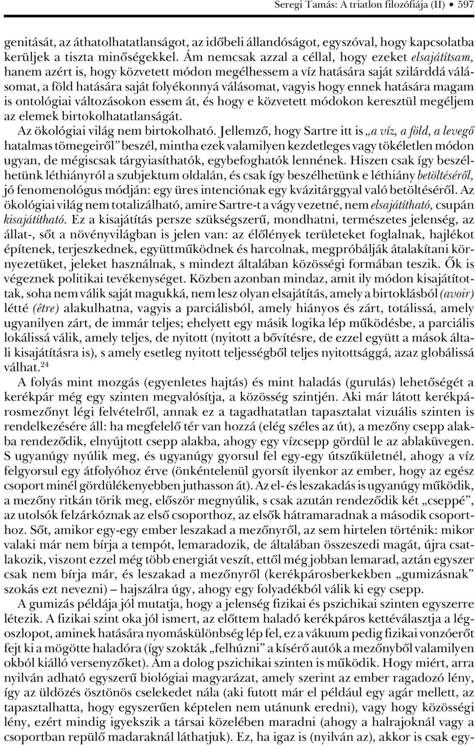 hogy ennek hatására magam is ontológiai változásokon essem át, és hogy e közvetett módokon keresztül megéljem az elemek birtokolhatatlanságát. Az ökológiai világ nem birtokolható.