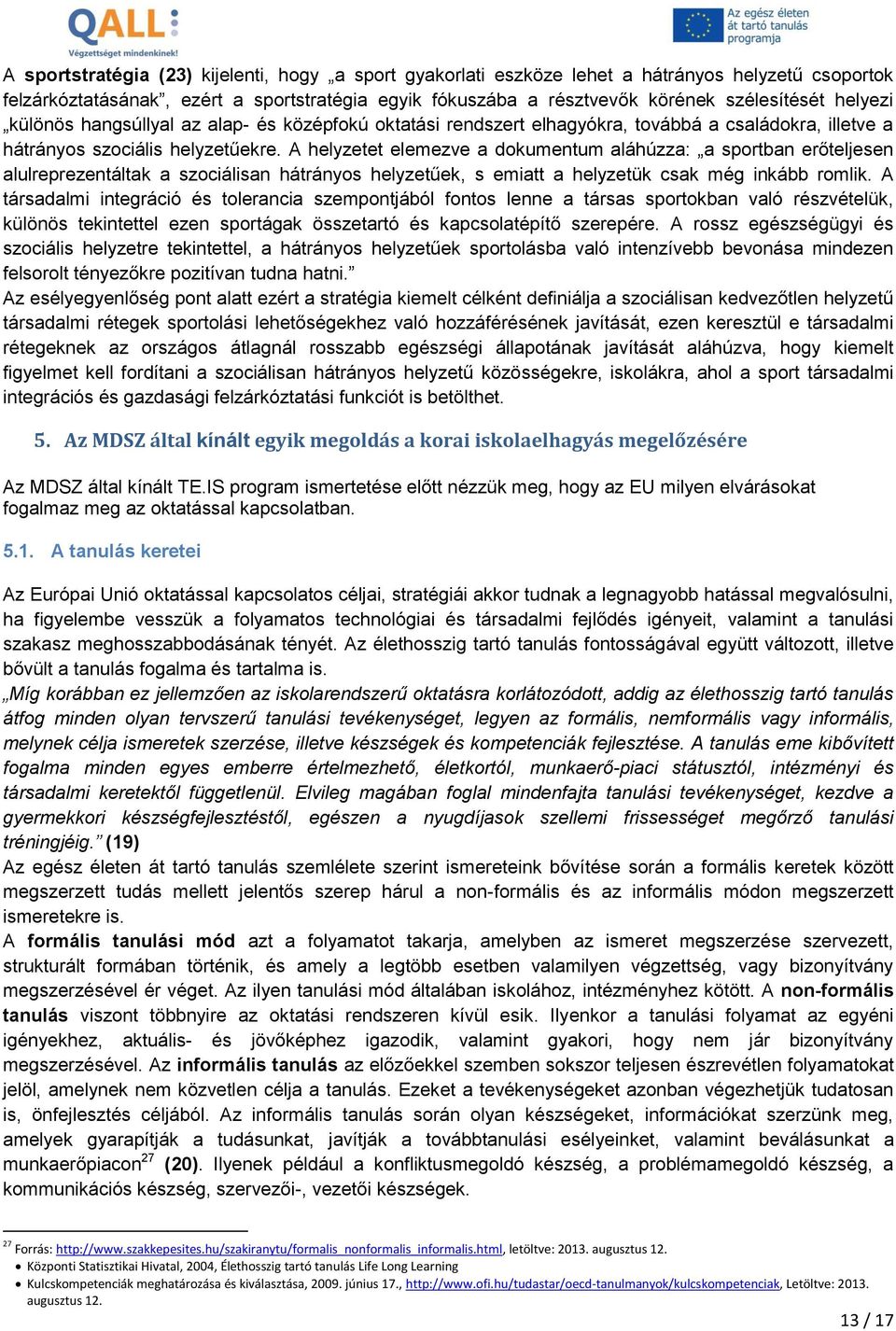 A helyzetet elemezve a dokumentum aláhúzza: a sportban erőteljesen alulreprezentáltak a szociálisan hátrányos helyzetűek, s emiatt a helyzetük csak még inkább romlik.