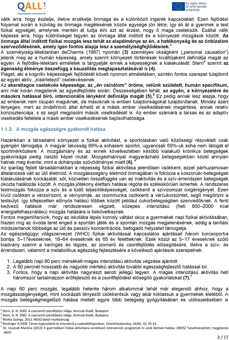 cselekszik. Ezáltal válik képessé arra, hogy különbséget tegyen az önmaga által indított és a környezeti mozgások között.