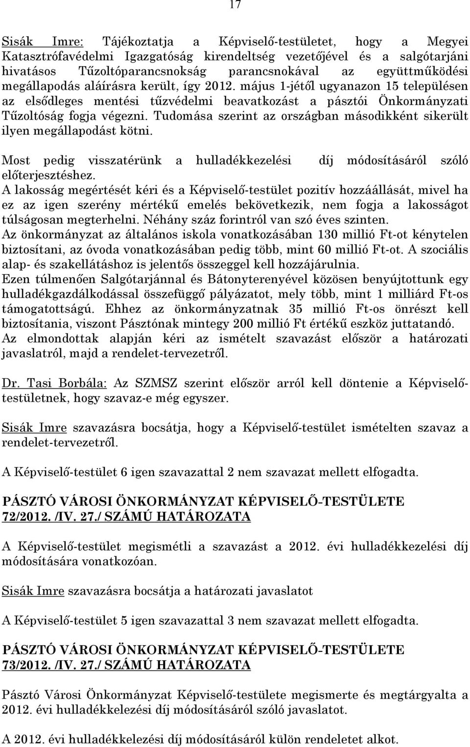 Tudomása szerint az országban másodikként sikerült ilyen megállapodást kötni. Most pedig visszatérünk a hulladékkezelési díj módosításáról szóló előterjesztéshez.