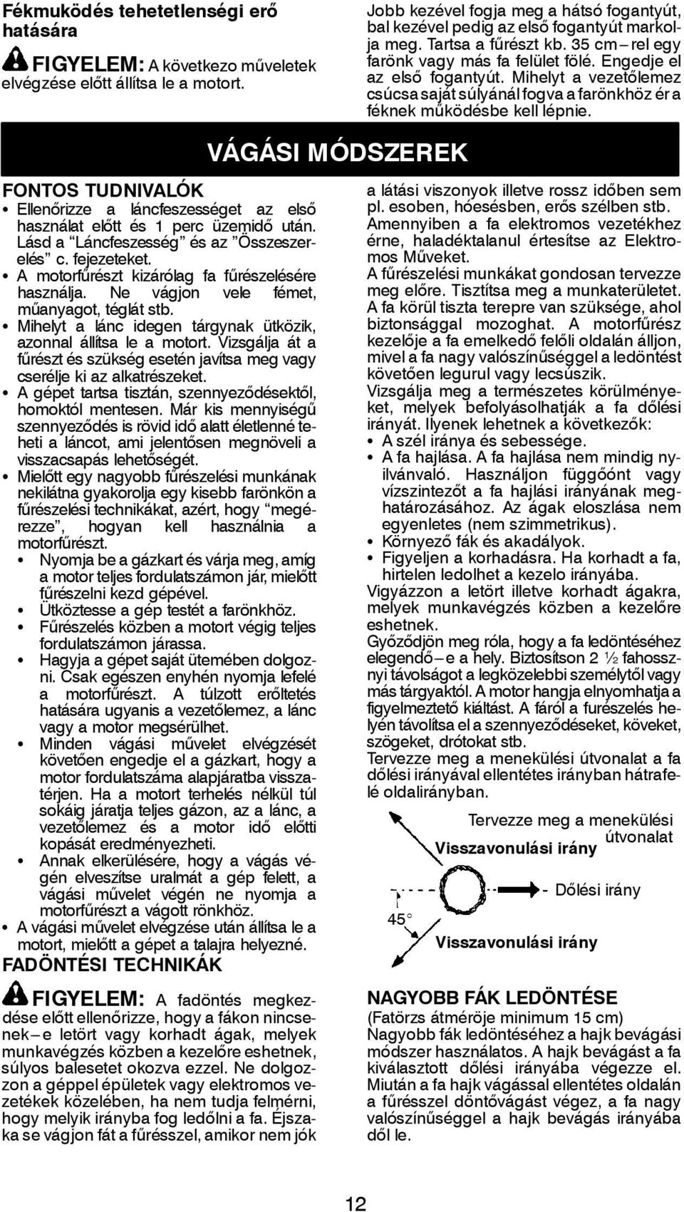 FONTOS TUDNIVALÓK S Ellenőrizze a láncfeszességet az első használat előtt és 1 perc üzemidő után. Lásd a Láncfeszesség és az Összeszerelés c. fejezeteket.