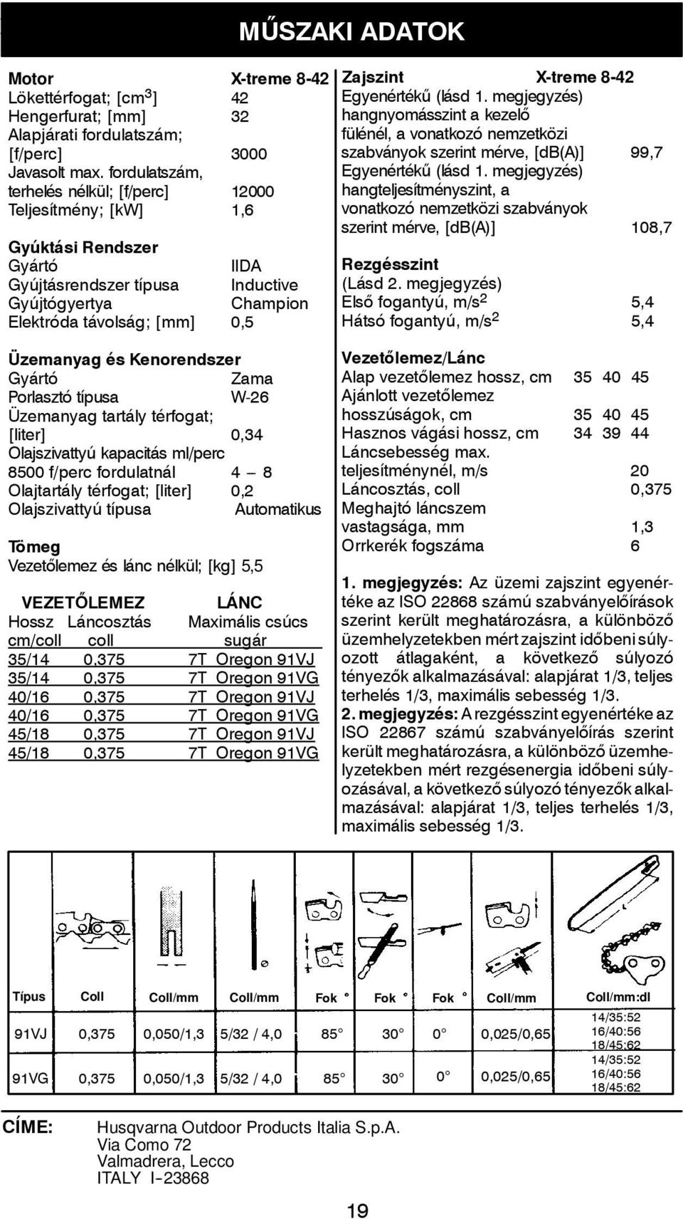 X-treme 8-42 Egyenértékű (lásd 1. megjegyzés) hangnyomásszint a kezelő fülénél, a vonatkozó nemzetközi szabványok szerint mérve, [db(a)] 99,7 Egyenértékű (lásd 1.