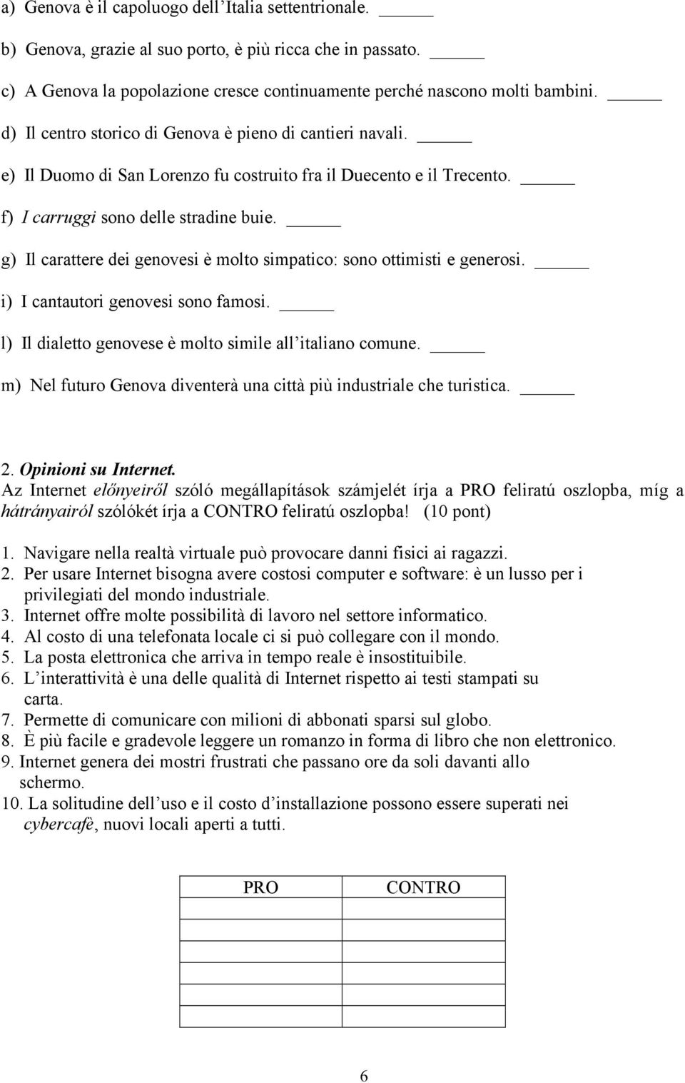 g) Il carattere dei genovesi è molto simpatico: sono ottimisti e generosi. i) I cantautori genovesi sono famosi. l) Il dialetto genovese è molto simile all italiano comune.