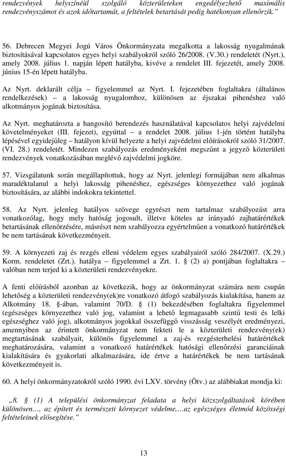 napján lépett hatályba, kivéve a rendelet III. fejezetét, amely 2008. június 15-én lépett hatályba. Az Nyrt. deklarált célja figyelemmel az Nyrt. I. fejezetében foglaltakra (általános rendelkezések) a lakosság nyugalomhoz, különösen az éjszakai pihenéshez való alkotmányos jogának biztosítása.