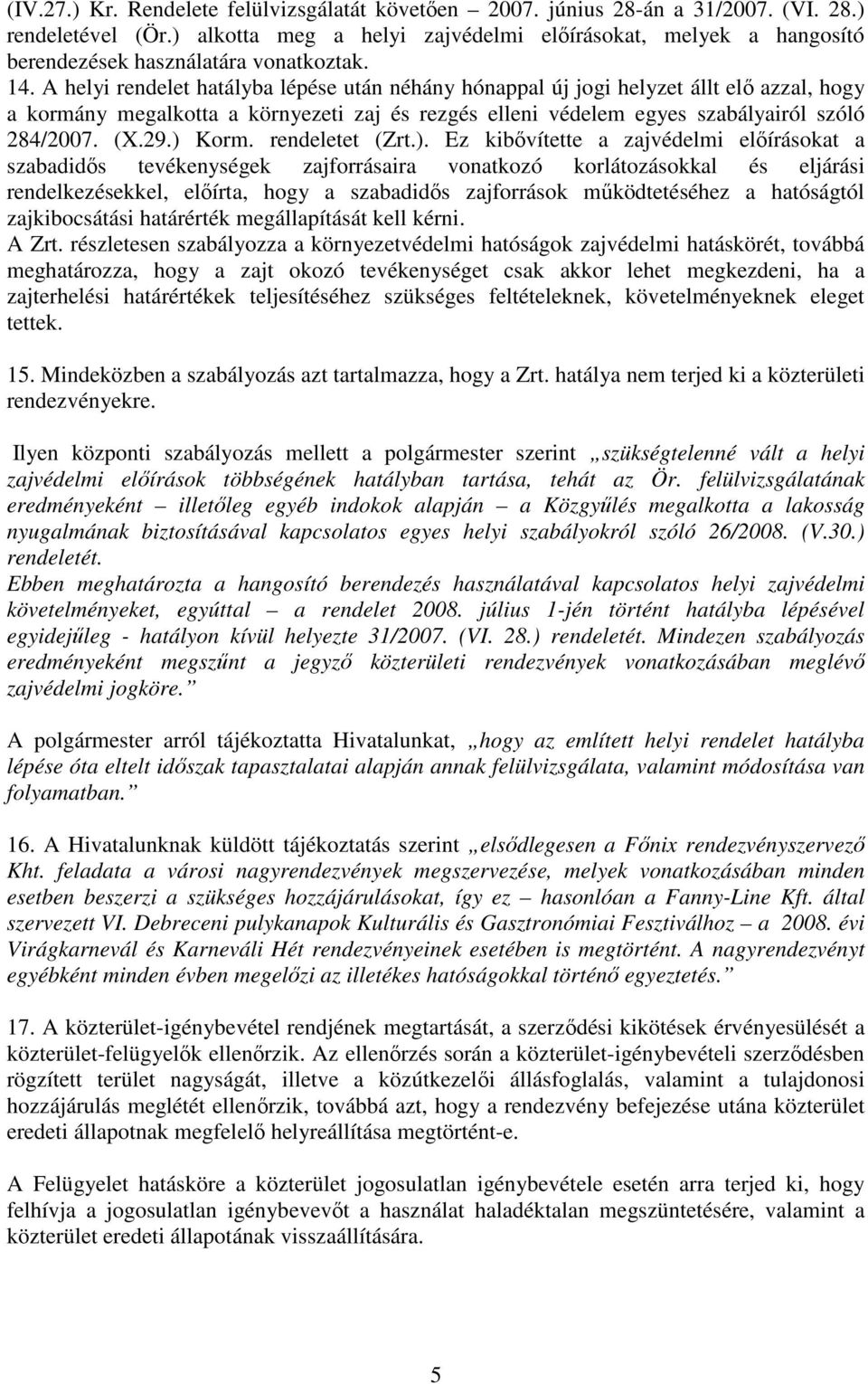 A helyi rendelet hatályba lépése után néhány hónappal új jogi helyzet állt elı azzal, hogy a kormány megalkotta a környezeti zaj és rezgés elleni védelem egyes szabályairól szóló 284/2007. (X.29.