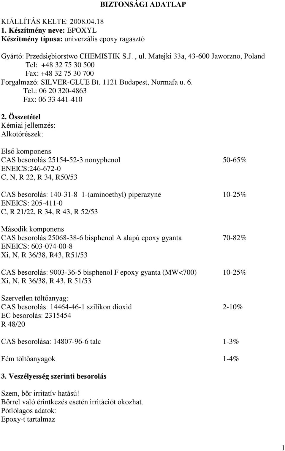 Összetétel Kémiai jellemzés: Alkotórészek: Első komponens CAS besorolás:25154-52-3 nonyphenol 50-65% ENEICS:246-672-0 C, N, R 22, R 34, R50/53 CAS besorolás: 140-31-8 1-(aminoethyl) piperazyne 10-25%