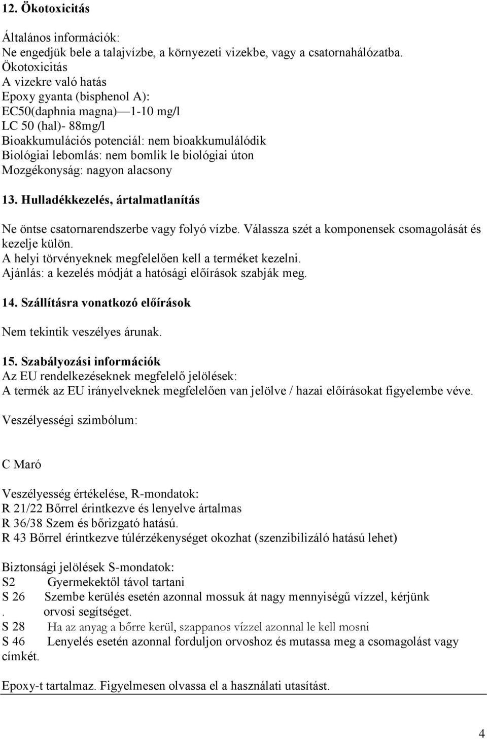 biológiai úton Mozgékonyság: nagyon alacsony 13. Hulladékkezelés, ártalmatlanítás Ne öntse csatornarendszerbe vagy folyó vízbe. Válassza szét a komponensek csomagolását és kezelje külön.