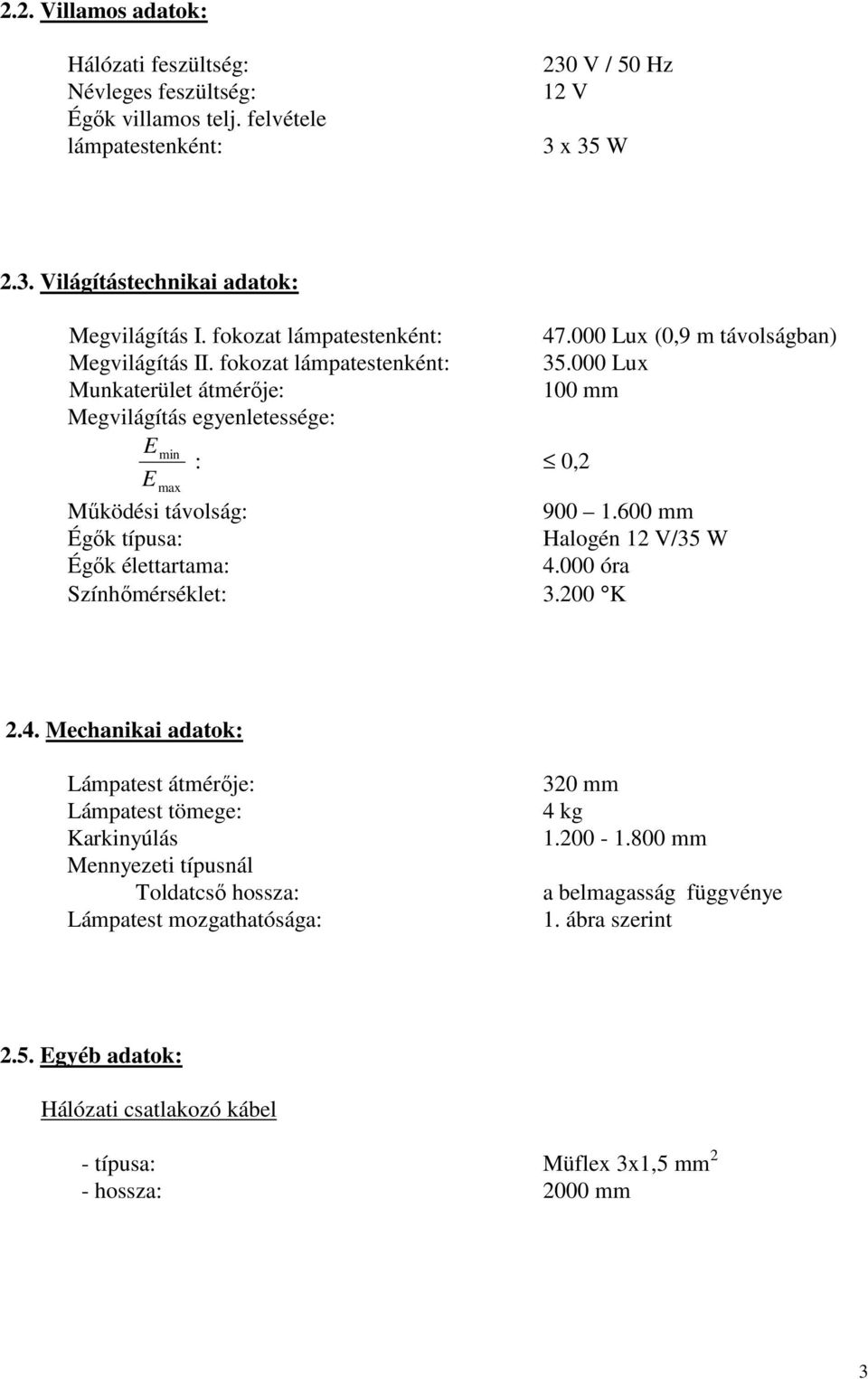 000 Lux Munkaterület átmérője: 100 mm Megvilágítás egyenletessége: Emin E max : 0,2 Működési távolság: 900 1.600 mm Égők típusa: Halogén 12 V/35 W Égők élettartama: 4.000 óra Színhőmérséklet: 3.