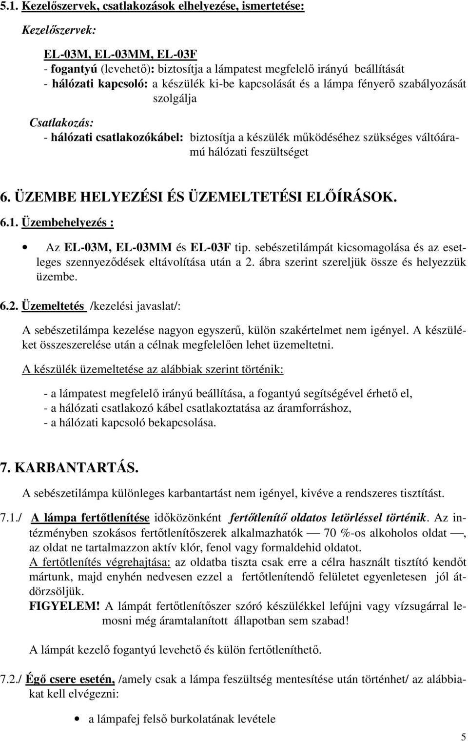 ÜZEMBE HELYEZÉSI ÉS ÜZEMELTETÉSI ELŐÍRÁSOK. 6.1. Üzembehelyezés : Az EL-03M, EL-03MM és EL-03F tip. sebészetilámpát kicsomagolása és az esetleges szennyeződések eltávolítása után a 2.