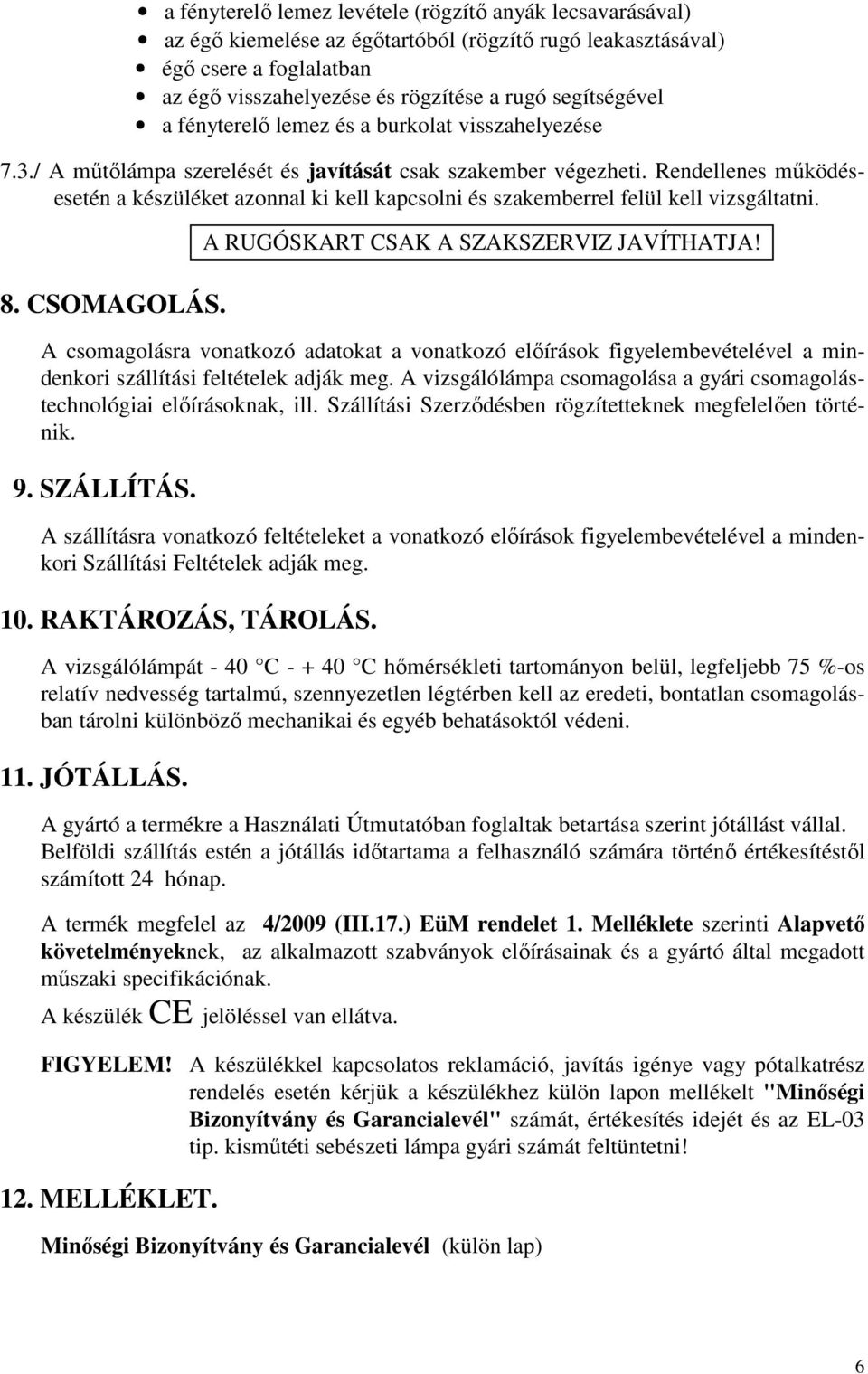 Rendellenes működésesetén a készüléket azonnal ki kell kapcsolni és szakemberrel felül kell vizsgáltatni. 8. CSOMAGOLÁS.