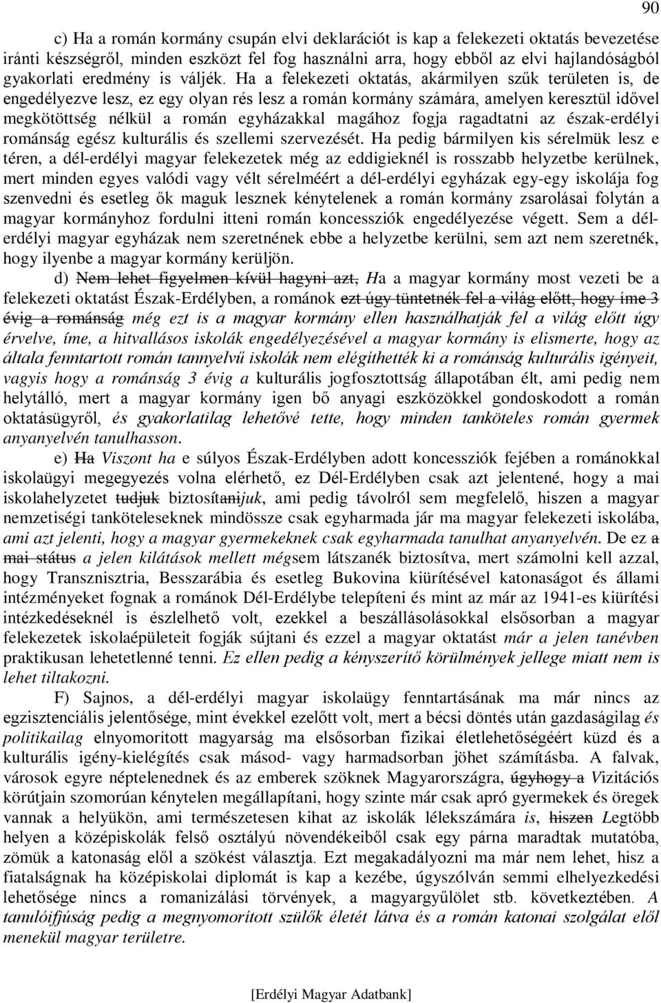 Ha a felekezeti oktatás, akármilyen szűk területen is, de engedélyezve lesz, ez egy olyan rés lesz a román kormány számára, amelyen keresztül idővel megkötöttség nélkül a román egyházakkal magához