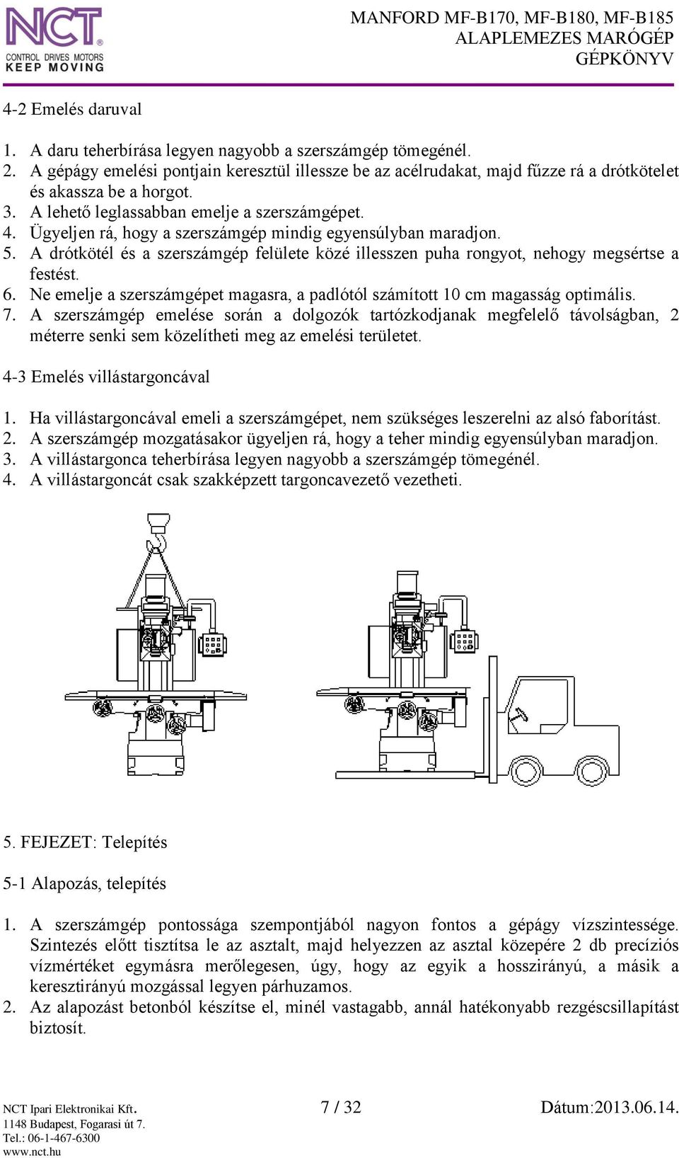 A drótkötél és a szerszámgép felülete közé illesszen puha rongyot, nehogy megsértse a festést. 6. Ne emelje a szerszámgépet magasra, a padlótól számított 10 cm magasság optimális. 7.