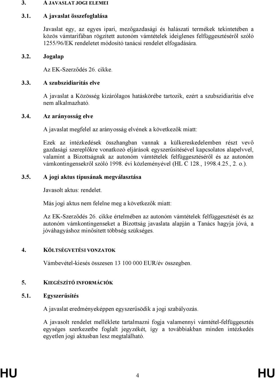 1255/96/EK rendeletet módosító tanácsi rendelet elfogadására. 3.2. Jogalap Az EK-Szerződés 26. cikke. 3.3. A szubszidiaritás elve A javaslat a Közösség kizárólagos hatáskörébe tartozik, ezért a szubszidiaritás elve nem alkalmazható.