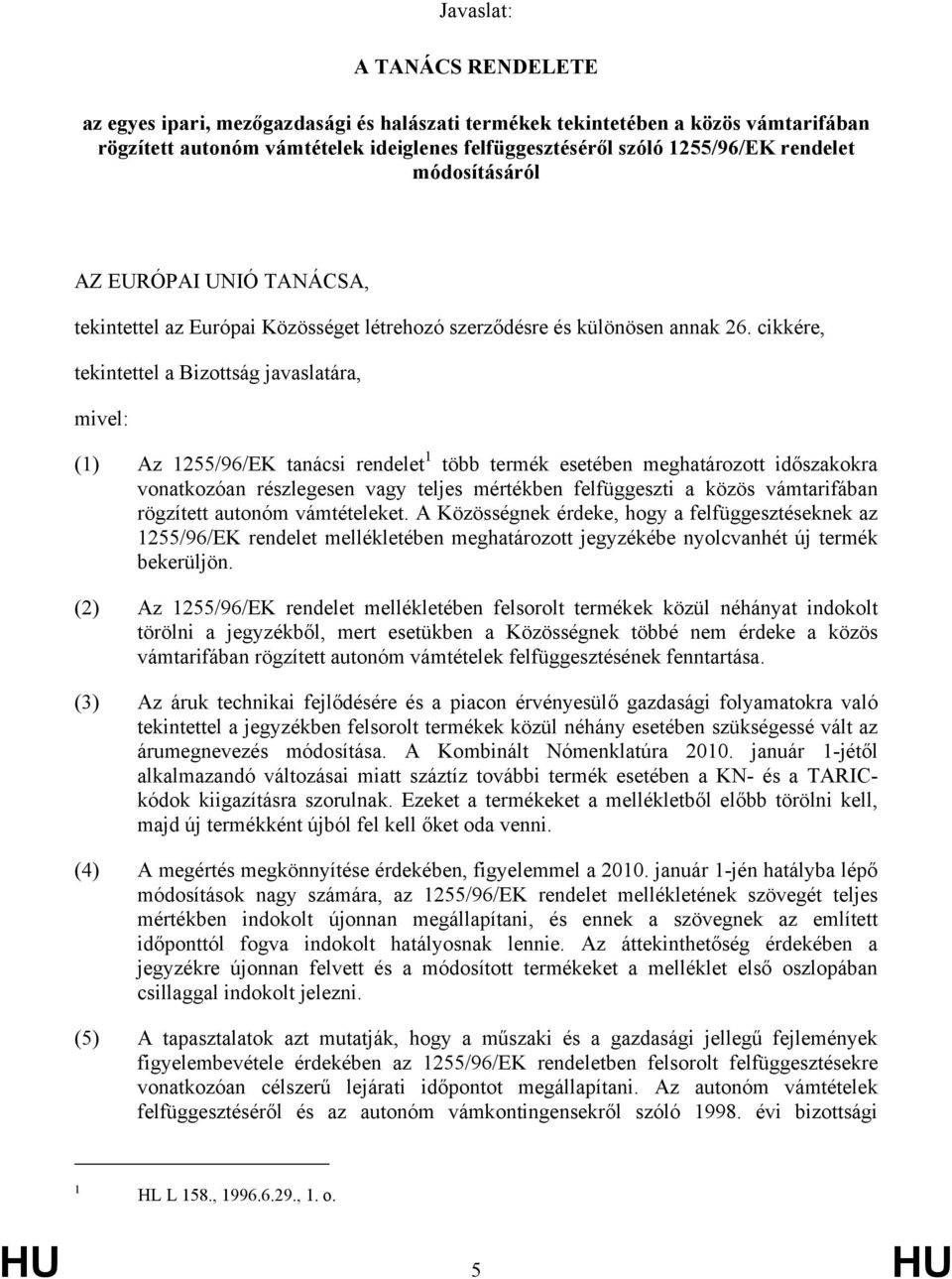 cikkére, tekintettel a Bizottság javaslatára, mivel: (1) Az 1255/96/EK tanácsi rendelet 1 több termék esetében meghatározott időszakokra vonatkozóan részlegesen vagy teljes mértékben felfüggeszti a