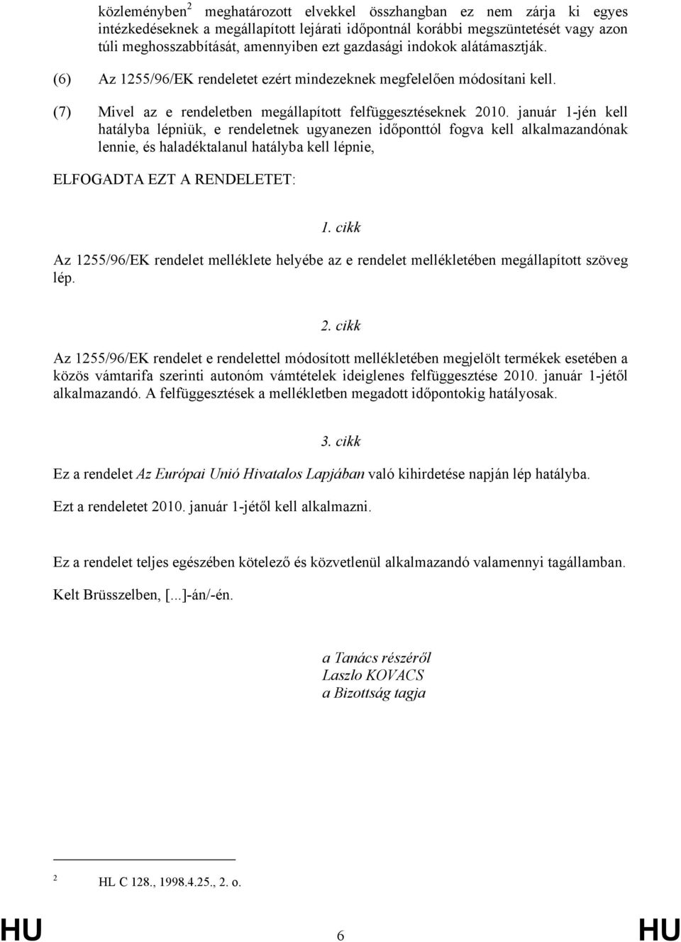január 1-jén kell hatályba lépniük, e rendeletnek ugyanezen időponttól fogva kell alkalmazandónak lennie, és haladéktalanul hatályba kell lépnie, ELFOGADTA EZT A RENDELETET: 1.