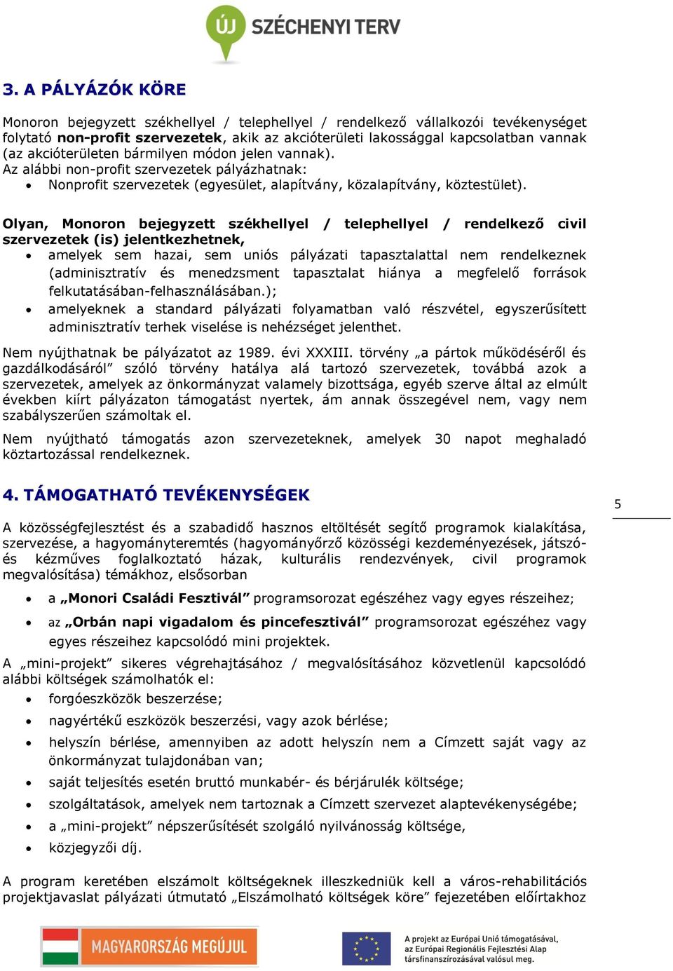 Olyan, Monoron bejegyzett székhellyel / telephellyel / rendelkező civil szervezetek (is) jelentkezhetnek, amelyek sem hazai, sem uniós pályázati tapasztalattal nem rendelkeznek (adminisztratív és