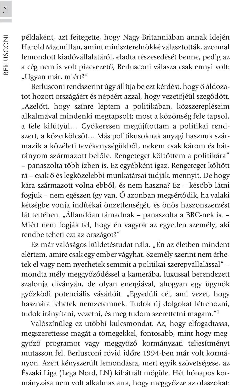 Berlusconi rendszerint úgy állítja be ezt kérdést, hogy õ áldozatot hozott országáért és népéért azzal, hogy vezetõjéül szegõdött.
