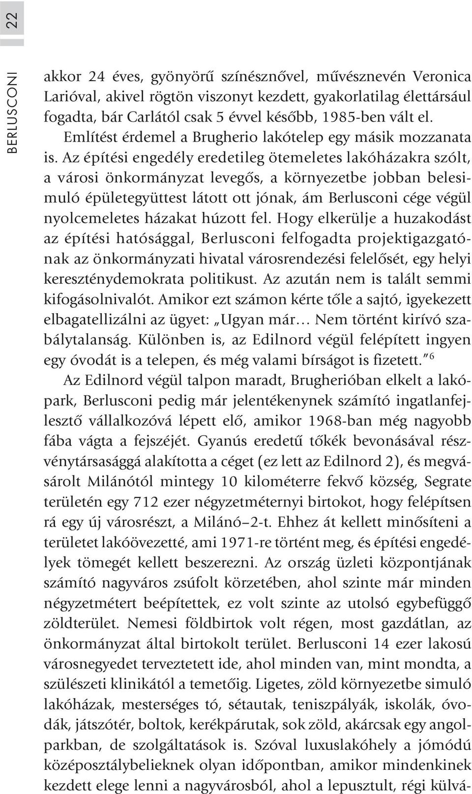 Az építési engedély eredetileg ötemeletes lakóházakra szólt, avárosiönkormányzatlevegõs,akörnyezetbejobbanbelesimuló épületegyüttest látott ott jónak, ám Berlusconi cége végül nyolcemeletes házakat