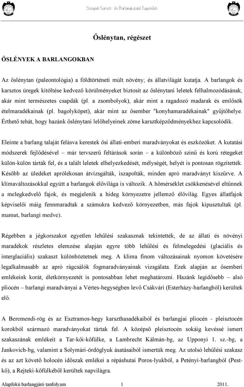 a zsombolyok), akár mint a ragadozó madarak és emlősök ételmaradékainak (pl. bagolyköpet), akár mint az ősember "konyhamaradékainak" gyűjtőhelye.