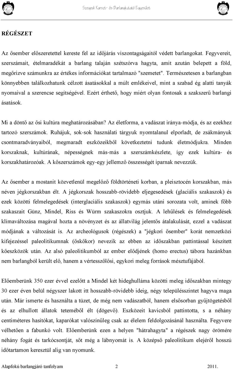 Természetesen a barlangban könnyebben találkozhatunk célzott ásatásokkal a múlt emlékeivel, mint a szabad ég alatti tanyák nyomaival a szerencse segítségével.