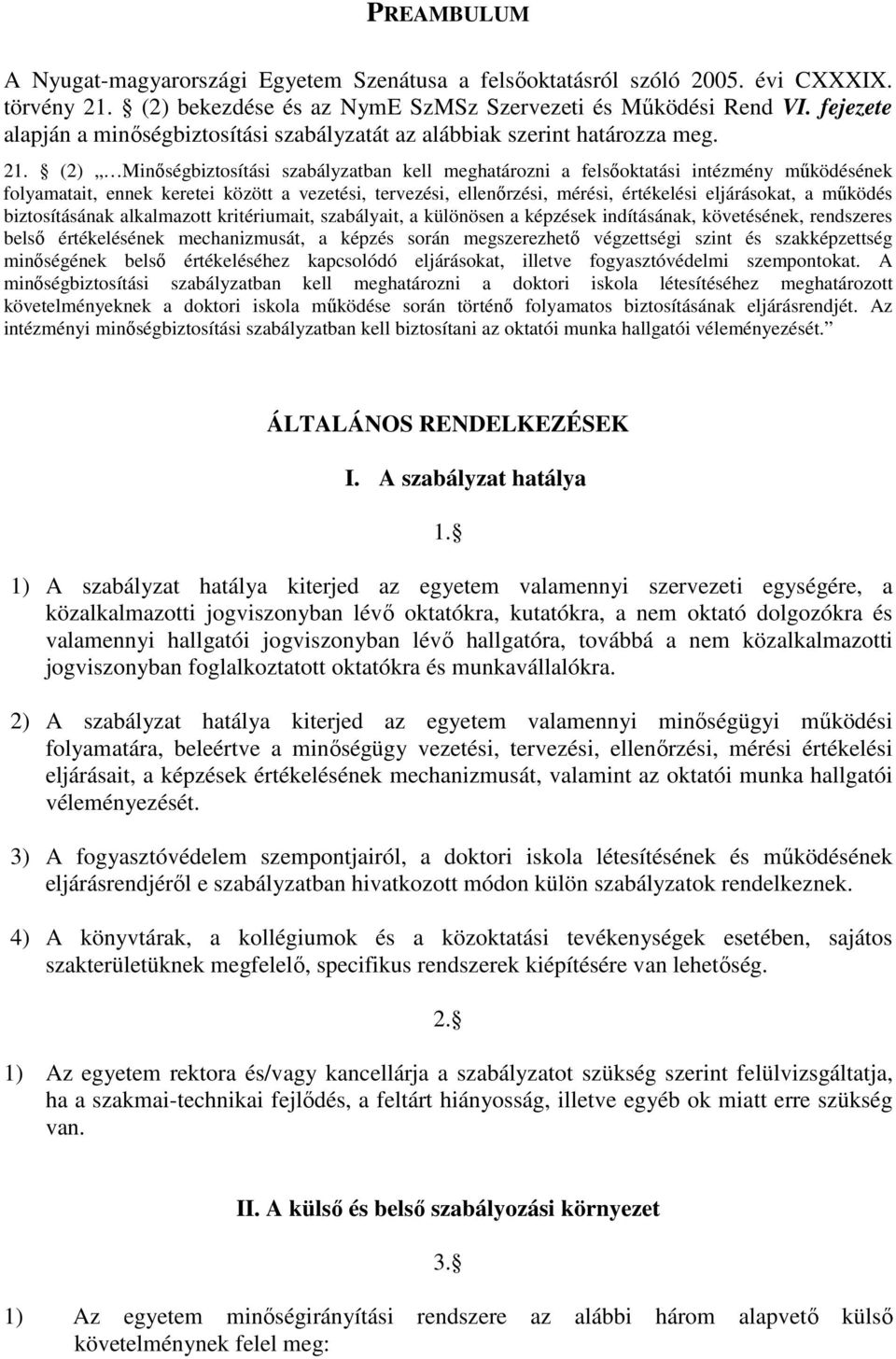 (2) Minőségbiztosítási szabályzatban kell meghatározni a felsőoktatási intézmény működésének folyamatait, ennek keretei között a vezetési, tervezési, ellenőrzési, mérési, értékelési eljárásokat, a