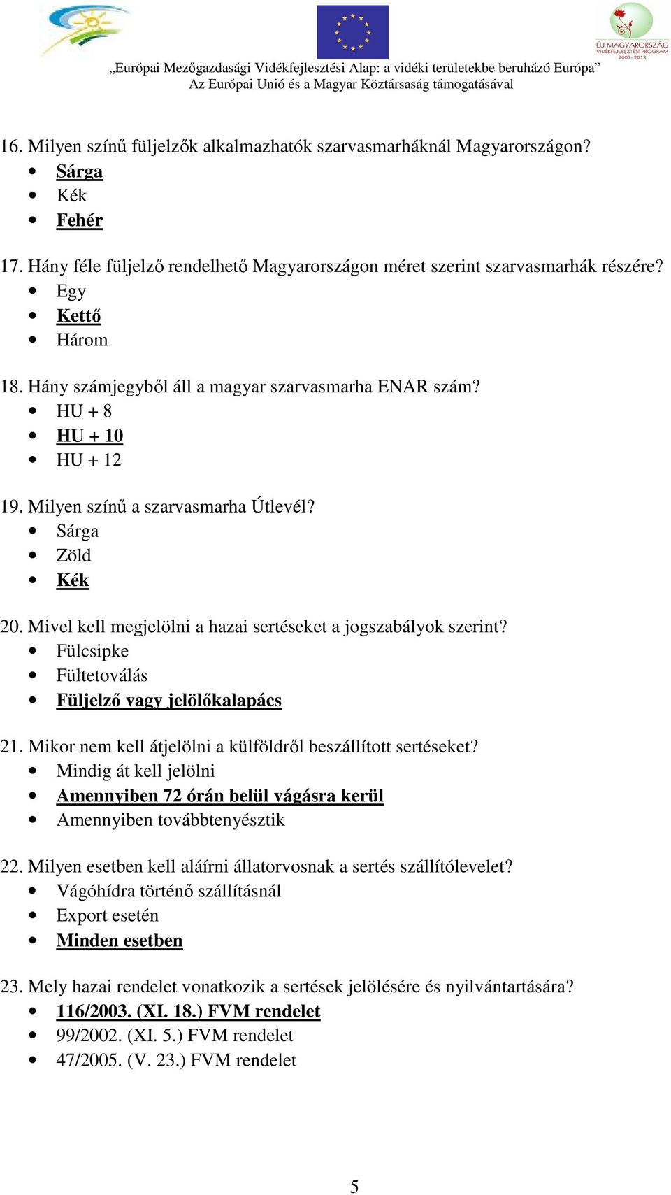 Mivel kell megjelölni a hazai sertéseket a jogszabályok szerint? Fülcsipke Fültetoválás Füljelző vagy jelölőkalapács 21. Mikor nem kell átjelölni a külföldről beszállított sertéseket?