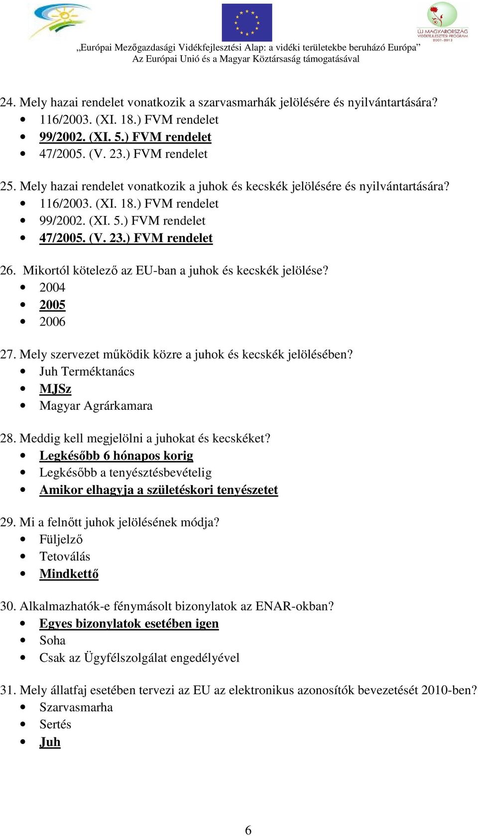 Mikortól kötelező az EU-ban a juhok és kecskék jelölése? 2004 2005 2006 27. Mely szervezet működik közre a juhok és kecskék jelölésében? Juh Terméktanács MJSz Magyar Agrárkamara 28.