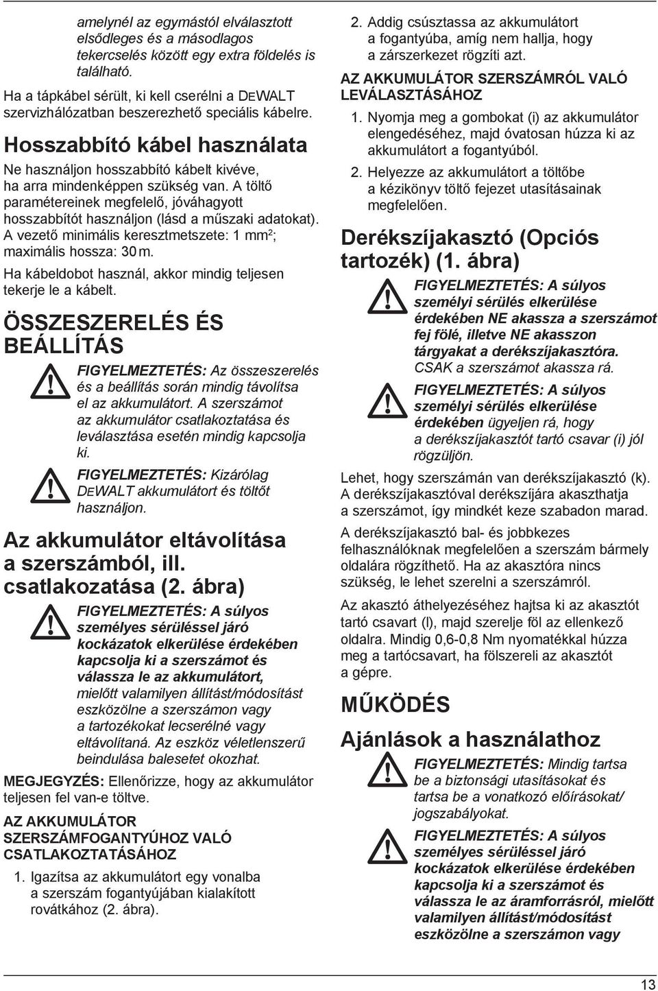 Hosszabbító kábel használata Ne használjon hosszabbító kábelt kivéve, ha arra mindenképpen szükség van. A töltő paramétereinek megfelelő, jóváhagyott hosszabbítót használjon (lásd a műszaki adatokat).