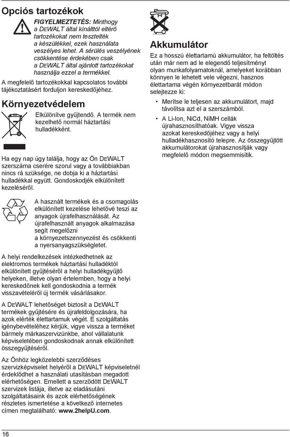 A megfelelő tartozékokkal kapcsolatos további tájékoztatásért forduljon kereskedőjéhez. Környezetvédelem Elkülönítve gyűjtendő. A termék nem kezelhető normál háztartási hulladékként.