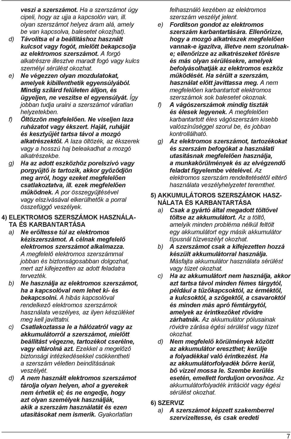 e) Ne végezzen olyan mozdulatokat, amelyek kibillenthetik egyensúlyából. Mindig szilárd felületen álljon, és ügyeljen, ne veszítse el egyensúlyát.