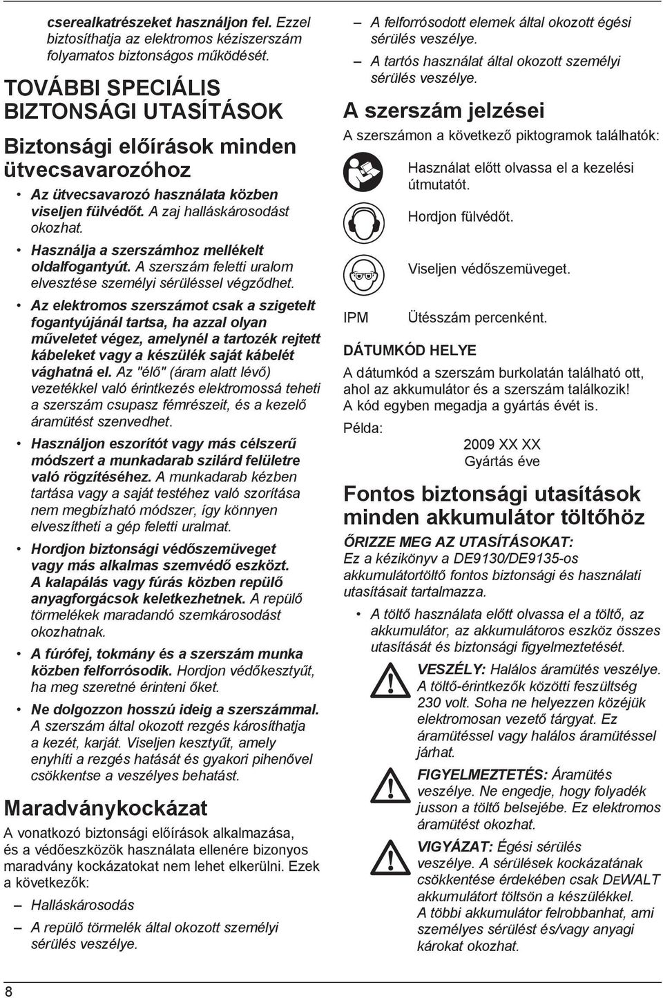 Használja a szerszámhoz mellékelt oldalfogantyút. A szerszám feletti uralom elvesztése személyi sérüléssel végződhet.