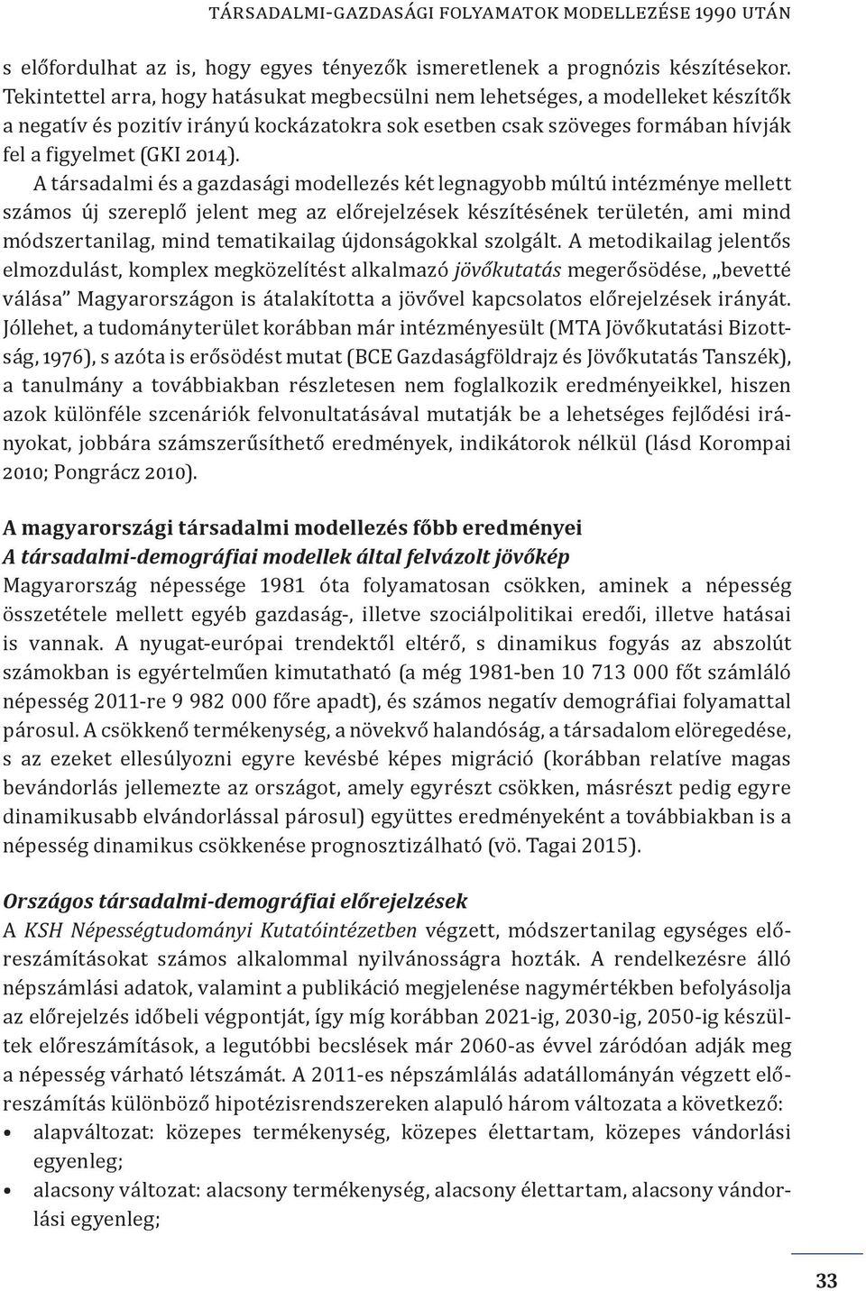 A társadalmi és a gazdasági modellezés két legnagyobb múltú intézménye mellett számos új szereplő jelent meg az előrejelzések készítésének területén, ami mind módszertanilag, mind tematikailag