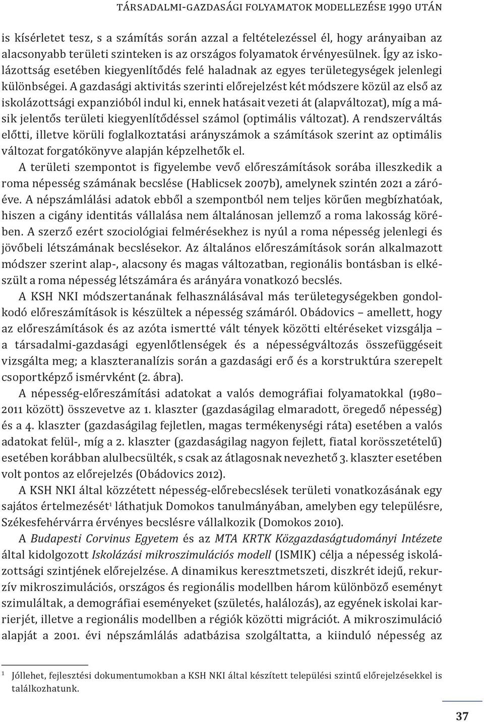 A gazdasági aktivitás szerinti előrejelzést két módszere közül az első az iskolázottsági expanzióból indul ki, ennek hatásait vezeti át (alapváltozat), míg a másik jelentős területi kiegyenlítődéssel