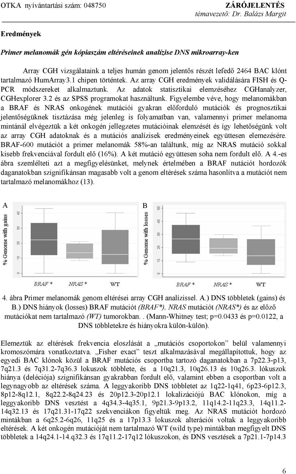 Figyelembe véve, hogy melanomákban a BRAF és NRAS onkogének mutációi gyakran előforduló mutációk és prognosztikai jelentőségüknek tisztázása még jelenleg is folyamatban van, valamennyi primer