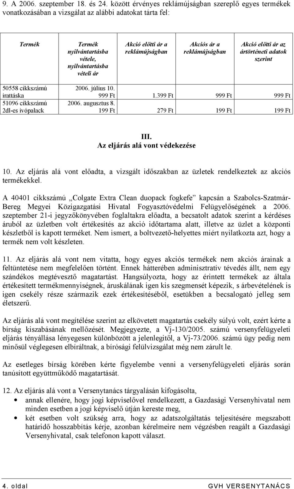 reklámújságban Akciós ár a reklámújságban Akció előtti ár az ártörténeti adatok szerint 50558 cikkszámú irattáska 51096 cikkszámú 2dl-es ivópalack 2006. július 10. 999 Ft 1.399 Ft 999 Ft 999 Ft 2006.