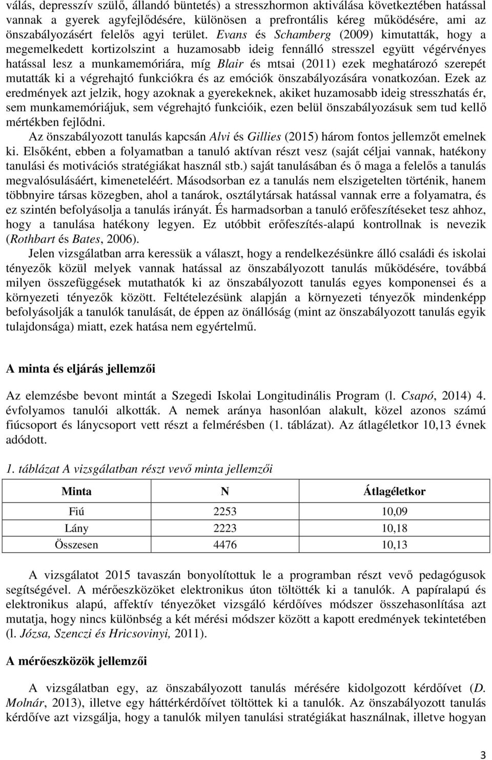 Evans és Schamberg (2009) kimutatták, hogy a megemelkedett kortizolszint a huzamosabb ideig fennálló stresszel együtt végérvényes hatással lesz a munkamemóriára, míg Blair és mtsai (2011) ezek