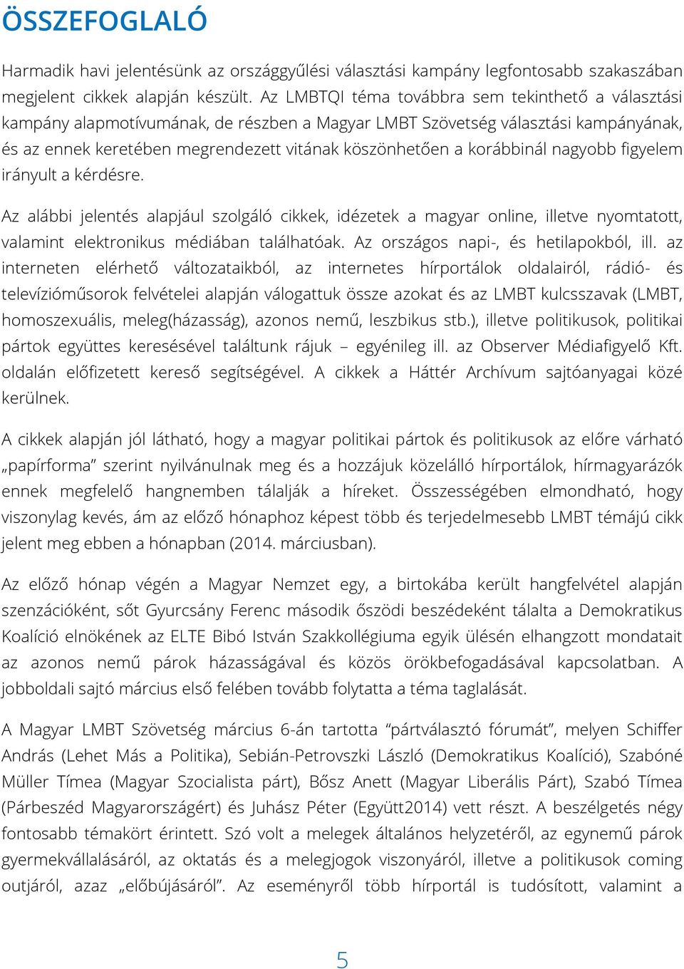 korábbinál nagyobb figyelem irányult a kérdésre. Az alábbi jelentés alapjául szolgáló cikkek, idézetek a magyar online, illetve nyomtatott, valamint elektronikus médiában találhatóak.