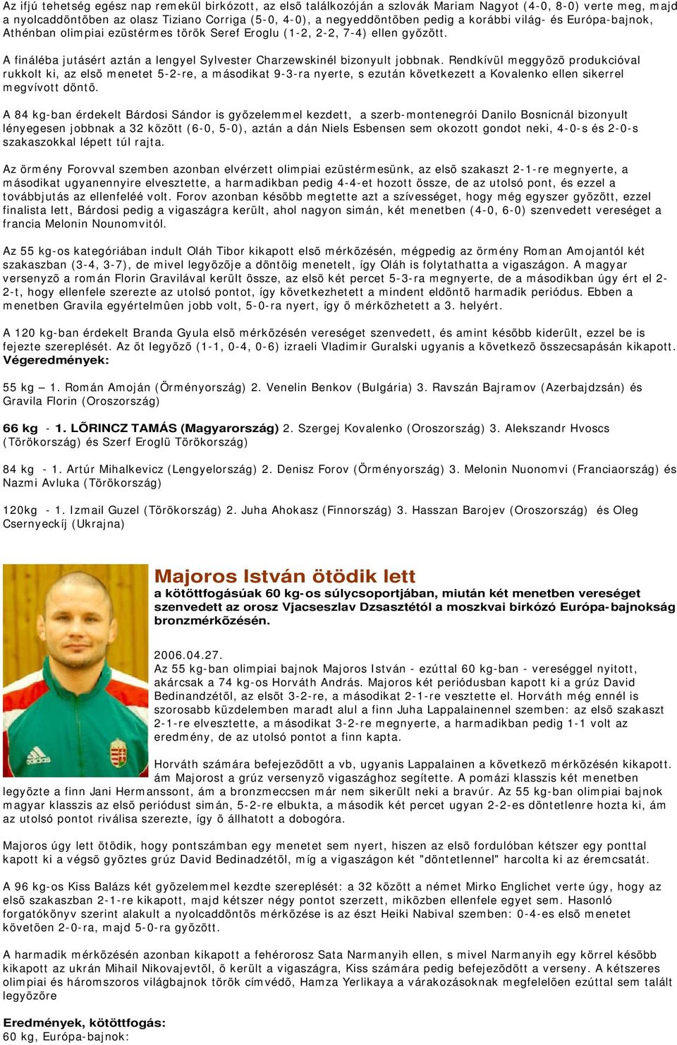 Rendkívül meggyõzõ produkcióval rukkolt ki, az elsõ menetet 5-2-re, a másodikat 9-3-ra nyerte, s ezután következett a Kovalenko ellen sikerrel megvívott döntõ.