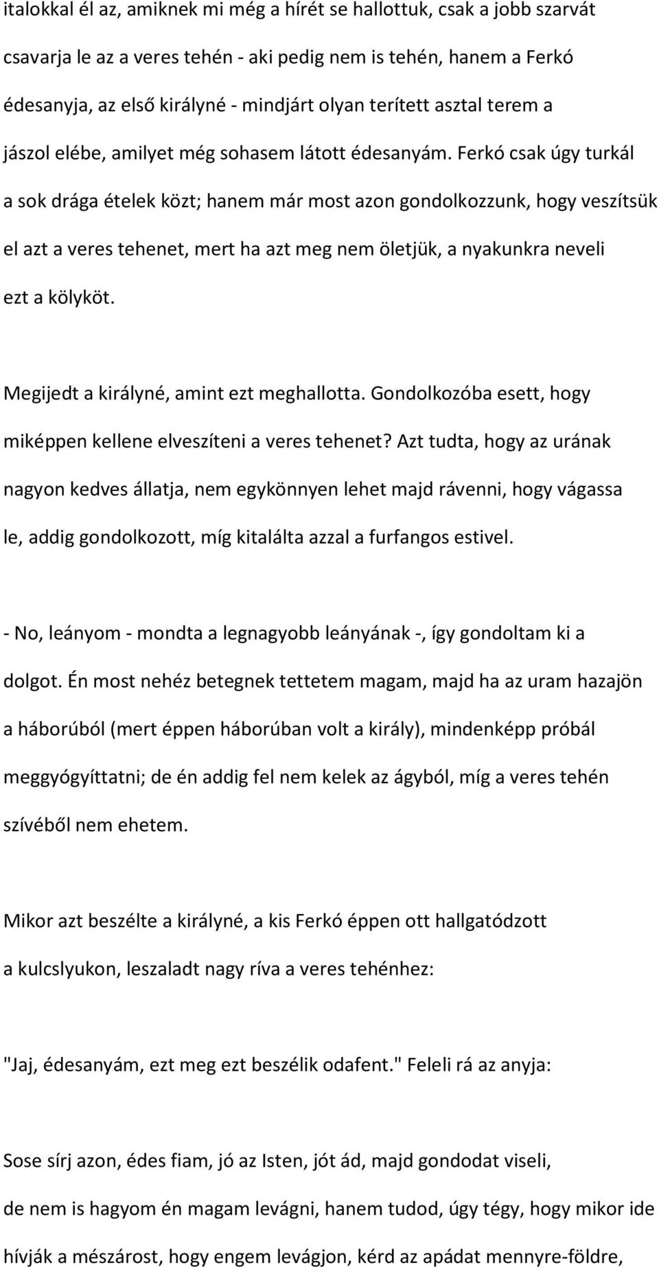 Ferkó csak úgy turkál a sok drága ételek közt; hanem már most azon gondolkozzunk, hogy veszítsük el azt a veres tehenet, mert ha azt meg nem öletjük, a nyakunkra neveli ezt a kölyköt.