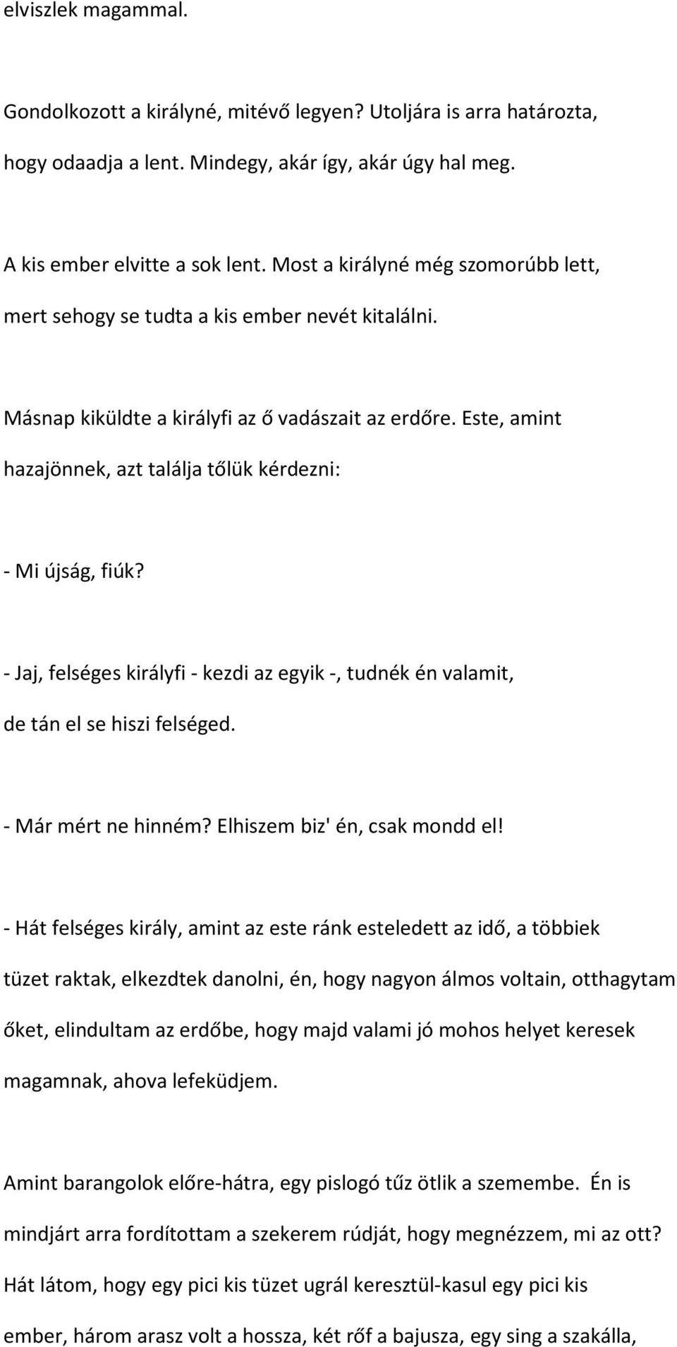 Este, amint hazajönnek, azt találja tőlük kérdezni: - Mi újság, fiúk? - Jaj, felséges királyfi - kezdi az egyik -, tudnék én valamit, de tán el se hiszi felséged. - Már mért ne hinném?