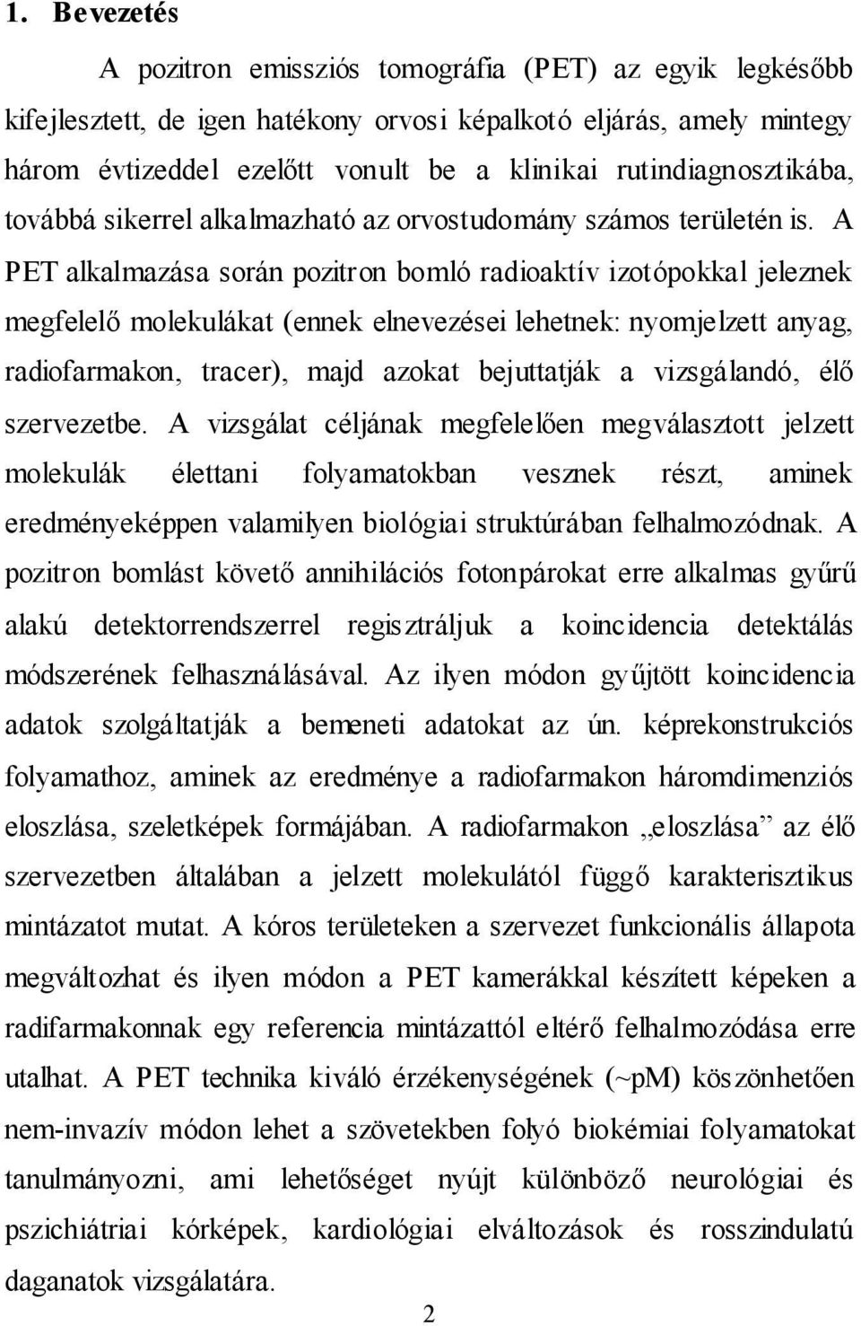 A PET alkalmazása során pozitron bomló radioaktív izotópokkal jeleznek megfelelő molekulákat (ennek elnevezései lehetnek: nyomjelzett anyag, radiofarmakon, tracer), majd azokat bejuttatják a