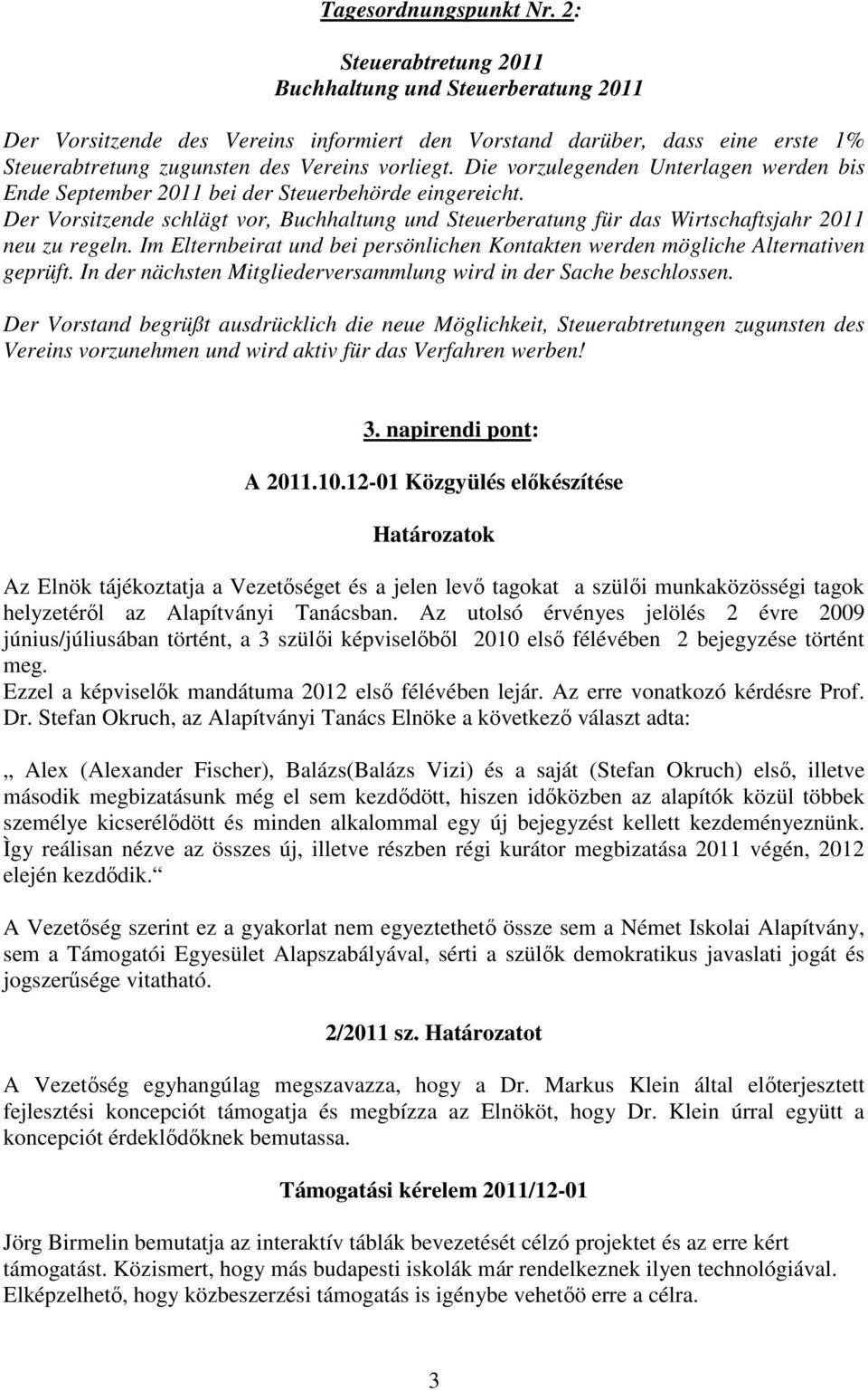 Die vorzulegenden Unterlagen werden bis Ende September 2011 bei der Steuerbehörde eingereicht. Der Vorsitzende schlägt vor, Buchhaltung und Steuerberatung für das Wirtschaftsjahr 2011 neu zu regeln.