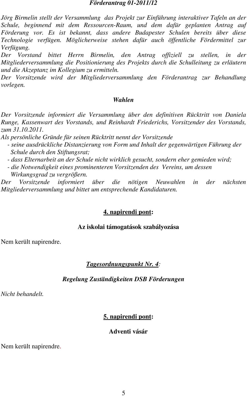 Der Vorstand bittet Herrn Birmelin, den Antrag offiziell zu stellen, in der Mitgliederversammlung die Positionierung des Projekts durch die Schulleitung zu erläutern und die Akzeptanz im Kollegium zu